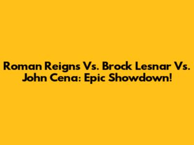 Roman Reigns Vs. Brock Lesnar Vs. John Cena: Epic Showdown!