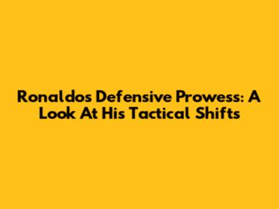 Ronaldo's Defensive Prowess: A Look At His Tactical Shifts