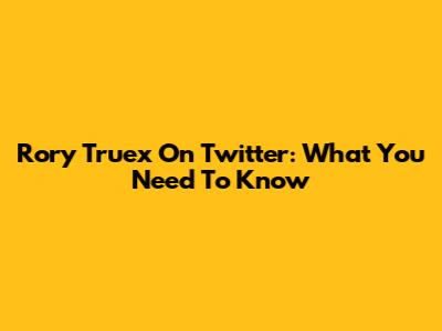 Rory Truex On Twitter: What You Need To Know