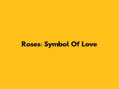 Roses: Symbol Of Love