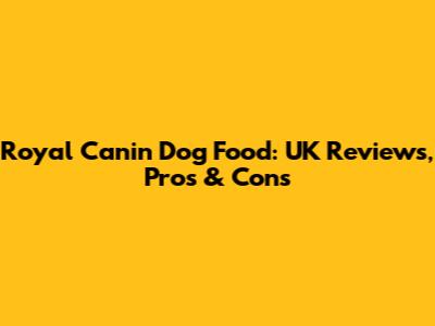 Royal Canin Dog Food: UK Reviews, Pros & Cons