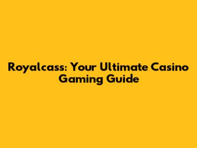 Royalcass: Your Ultimate Casino Gaming Guide