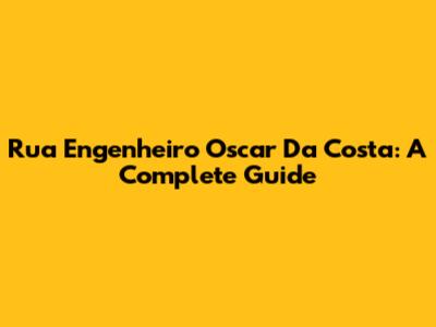 Rua Engenheiro Oscar Da Costa: A Complete Guide