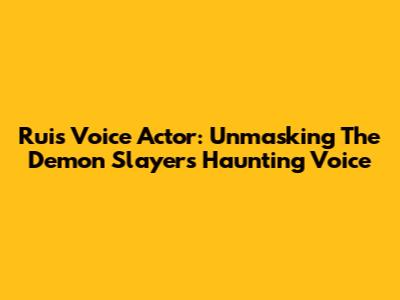 Rui's Voice Actor: Unmasking The Demon Slayer's Haunting Voice