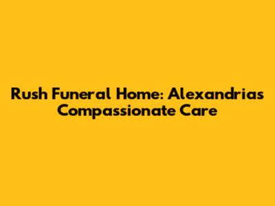 Rush Funeral Home: Alexandria's Compassionate Care