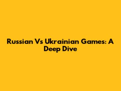 Russian Vs Ukrainian Games: A Deep Dive
