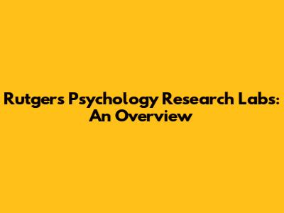 Rutgers Psychology Research Labs: An Overview