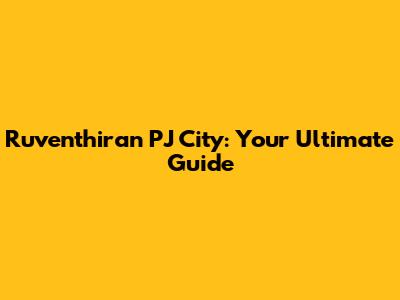 Ruventhiran PJ City: Your Ultimate Guide