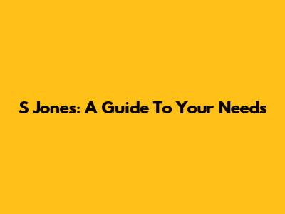 S Jones: A Guide To Your Needs