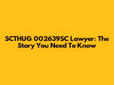 SCTHUG 002639SC Lawyer: The Story You Need To Know