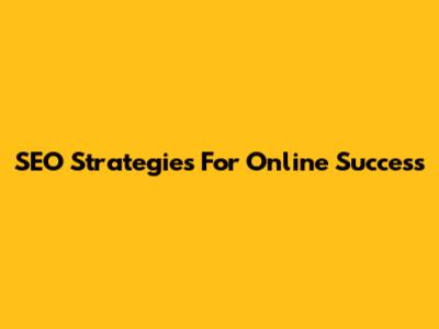 SEO Strategies For Online Success