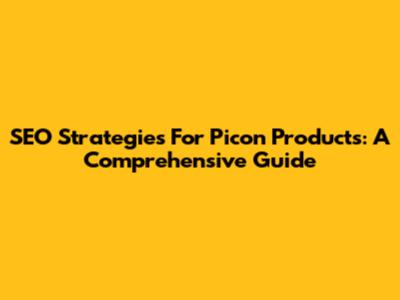 SEO Strategies For Picon Products: A Comprehensive Guide