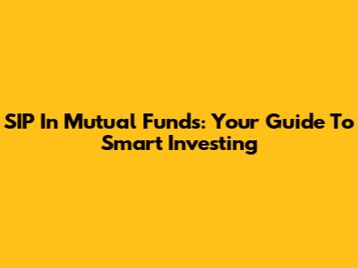SIP In Mutual Funds: Your Guide To Smart Investing
