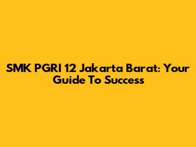 SMK PGRI 12 Jakarta Barat: Your Guide To Success