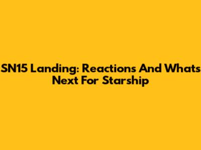 SN15 Landing: Reactions And What's Next For Starship