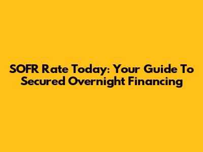 SOFR Rate Today: Your Guide To Secured Overnight Financing