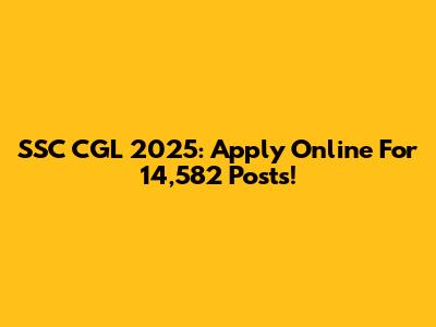 SSC CGL 2025: Apply Online For 14,582 Posts!