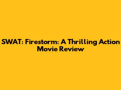 SWAT: Firestorm: A Thrilling Action Movie Review