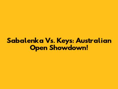 Sabalenka Vs. Keys: Australian Open Showdown!