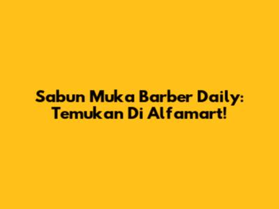 Sabun Muka Barber Daily: Temukan Di Alfamart!