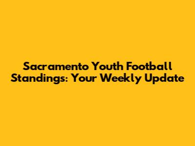 Sacramento Youth Football Standings: Your Weekly Update