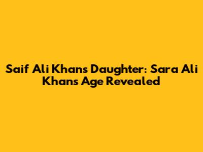 Saif Ali Khan's Daughter: Sara Ali Khan's Age Revealed