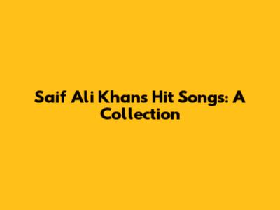 Saif Ali Khan's Hit Songs: A Collection