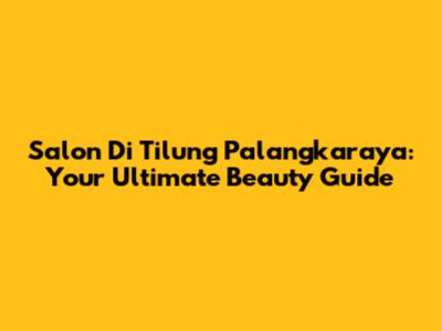 Salon Di Tilung Palangkaraya: Your Ultimate Beauty Guide