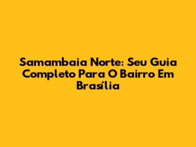 Samambaia Norte: Seu Guia Completo Para O Bairro Em Brasília