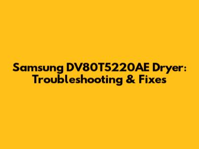 Samsung DV80T5220AE Dryer: Troubleshooting & Fixes