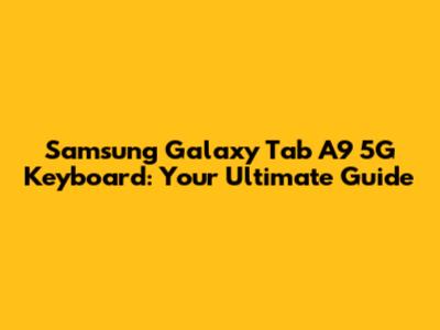 Samsung Galaxy Tab A9 5G Keyboard: Your Ultimate Guide