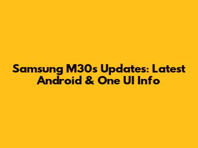 Samsung M30s Updates: Latest Android & One UI Info