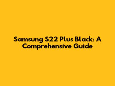 Samsung S22 Plus Black: A Comprehensive Guide