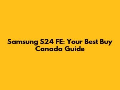 Samsung S24 FE: Your Best Buy Canada Guide