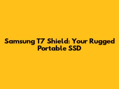 Samsung T7 Shield: Your Rugged Portable SSD