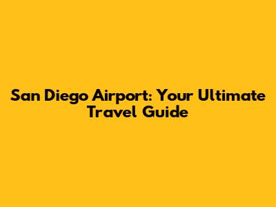 San Diego Airport: Your Ultimate Travel Guide