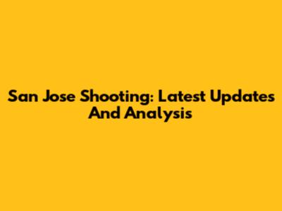 San Jose Shooting: Latest Updates And Analysis