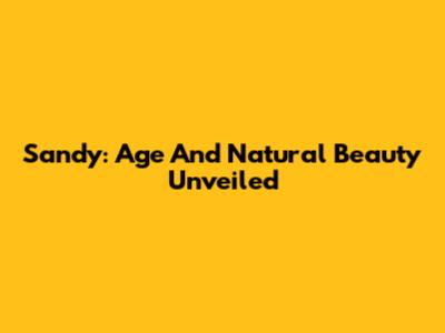 Sandy: Age And Natural Beauty Unveiled