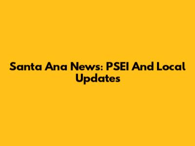 Santa Ana News: PSEI And Local Updates