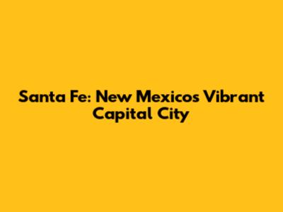 Santa Fe: New Mexico's Vibrant Capital City