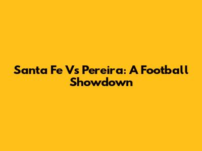 Santa Fe Vs Pereira: A Football Showdown