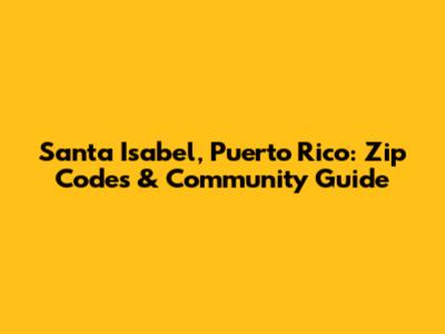 Santa Isabel, Puerto Rico: Zip Codes & Community Guide