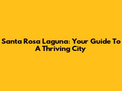 Santa Rosa Laguna: Your Guide To A Thriving City