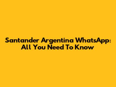 Santander Argentina WhatsApp: All You Need To Know