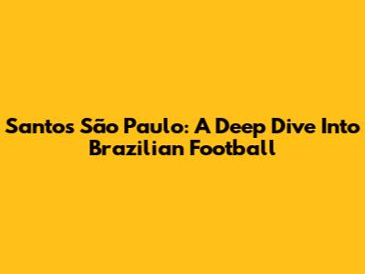 Santos São Paulo: A Deep Dive Into Brazilian Football