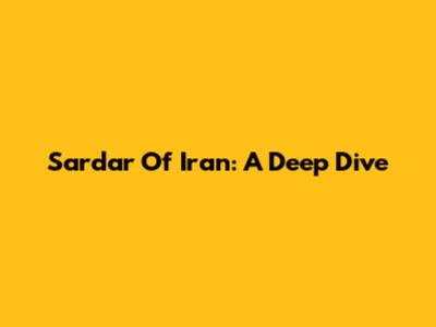 Sardar Of Iran: A Deep Dive