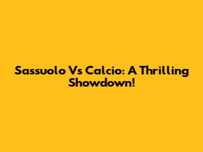 Sassuolo Vs Calcio: A Thrilling Showdown!