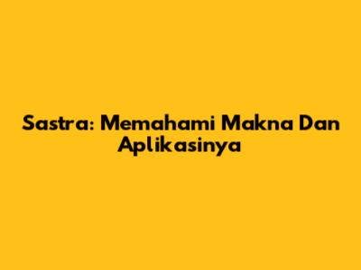 Sastra: Memahami Makna Dan Aplikasinya