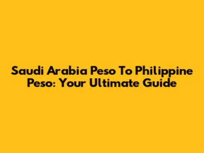 Saudi Arabia Peso To Philippine Peso: Your Ultimate Guide