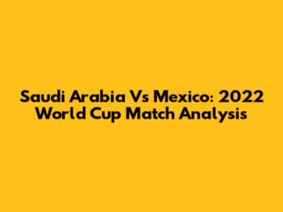 Saudi Arabia Vs Mexico: 2022 World Cup Match Analysis